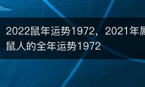 2022鼠年运势1972，2021年属鼠人的全年运势1972