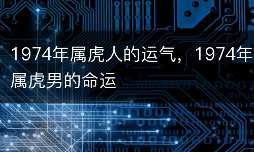 1974年属虎人的运气，1974年属虎男的命运
