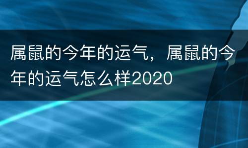 属鼠的今年的运气，属鼠的今年的运气怎么样2020