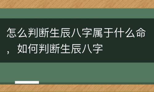 怎么判断生辰八字属于什么命，如何判断生辰八字