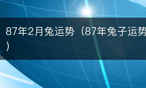 87年2月兔运势（87年兔子运势）