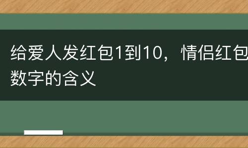 给爱人发红包1到10，情侣红包数字的含义