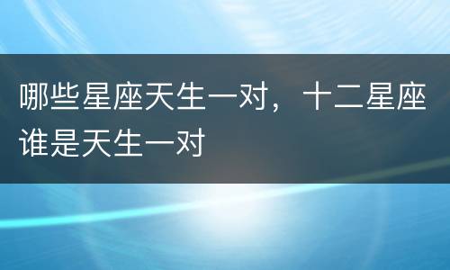 哪些星座天生一对，十二星座谁是天生一对