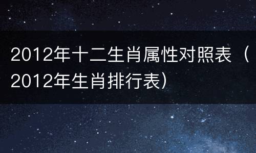 2012年十二生肖属性对照表（2012年生肖排行表）
