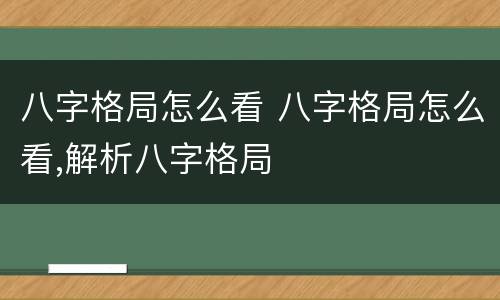 八字格局怎么看 八字格局怎么看,解析八字格局