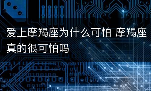 爱上摩羯座为什么可怕 摩羯座真的很可怕吗
