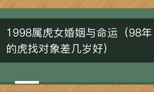 1998属虎女婚姻与命运（98年的虎找对象差几岁好）