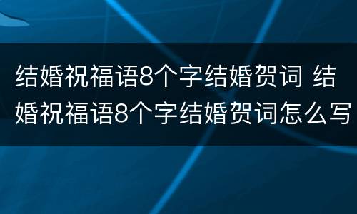 结婚祝福语8个字结婚贺词 结婚祝福语8个字结婚贺词怎么写