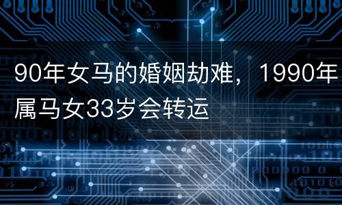 90年女马的婚姻劫难，1990年属马女33岁会转运
