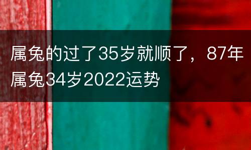 属兔的过了35岁就顺了，87年属兔34岁2022运势