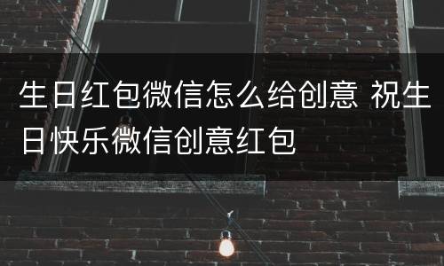 生日红包微信怎么给创意 祝生日快乐微信创意红包