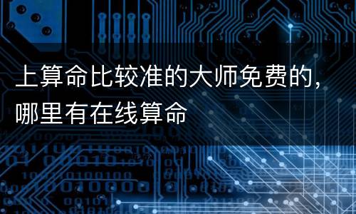 上算命比较准的大师免费的，哪里有在线算命