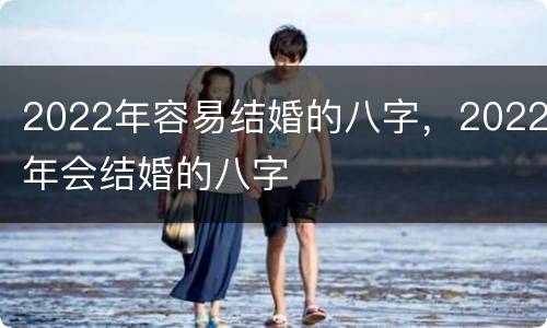 2022年容易结婚的八字，2022年会结婚的八字
