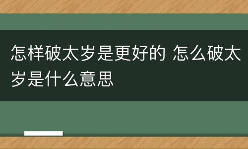 怎样破太岁是更好的 怎么破太岁是什么意思