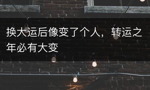 换大运后像变了个人，转运之年必有大变