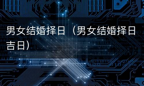 男女结婚择日（男女结婚择日吉日）