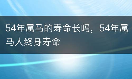 54年属马的寿命长吗，54年属马人终身寿命