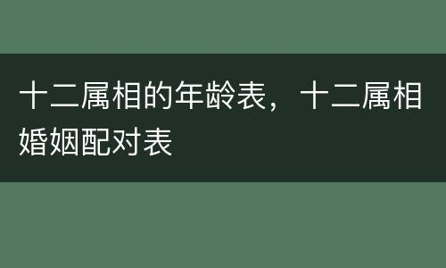 十二属相的年龄表，十二属相婚姻配对表