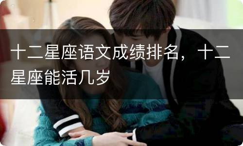十二星座语文成绩排名，十二星座能活几岁