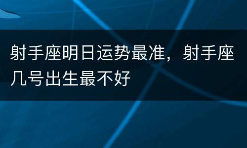 射手座明日运势最准，射手座几号出生最不好