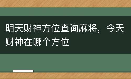 明天财神方位查询麻将，今天财神在哪个方位