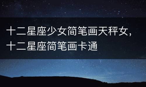十二星座少女简笔画天秤女，十二星座简笔画卡通