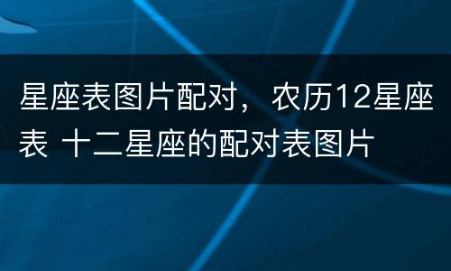 星座表图片配对，农历12星座表 十二星座的配对表图片