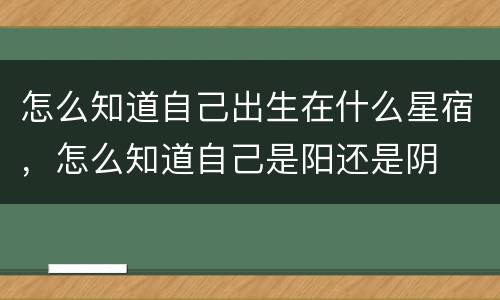 怎么知道自己出生在什么星宿，怎么知道自己是阳还是阴