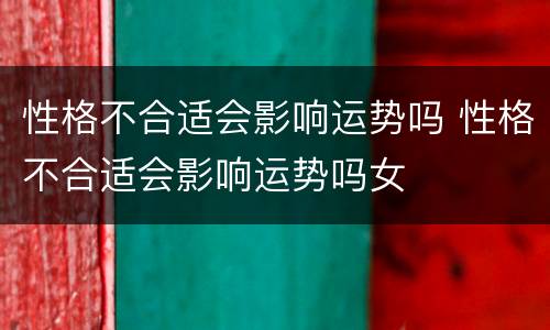 性格不合适会影响运势吗 性格不合适会影响运势吗女