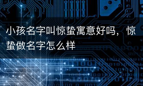 小孩名字叫惊蛰寓意好吗，惊蛰做名字怎么样