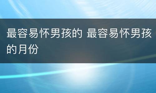 最容易怀男孩的 最容易怀男孩的月份