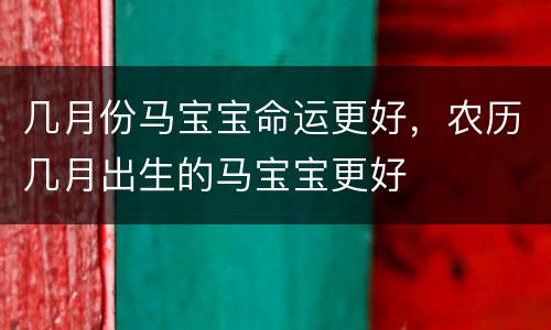 几月份马宝宝命运更好，农历几月出生的马宝宝更好