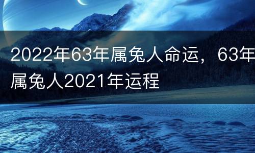 2022年63年属兔人命运，63年属兔人2021年运程