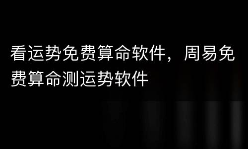 看运势免费算命软件，周易免费算命测运势软件