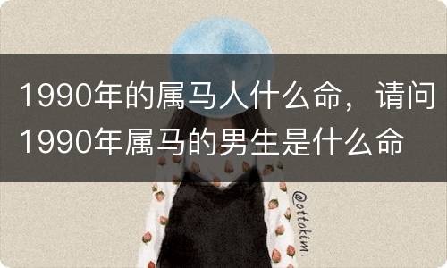 1990年的属马人什么命，请问1990年属马的男生是什么命