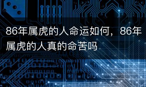 86年属虎的人命运如何，86年属虎的人真的命苦吗