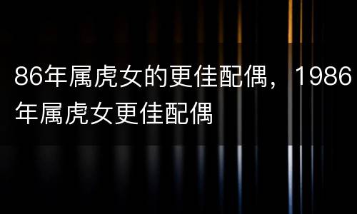 86年属虎女的更佳配偶，1986年属虎女更佳配偶