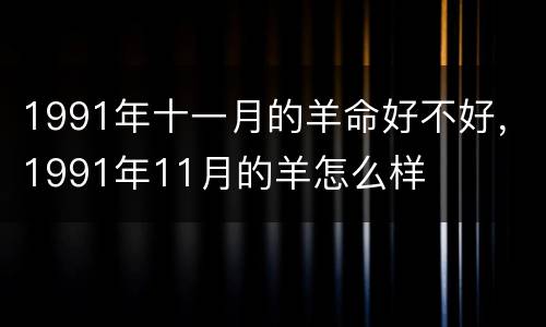 1991年十一月的羊命好不好，1991年11月的羊怎么样