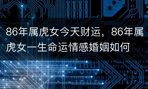 86年属虎女今天财运，86年属虎女一生命运情感婚姻如何