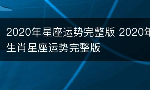 2020年星座运势完整版 2020年生肖星座运势完整版