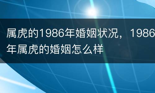 属虎的1986年婚姻状况，1986年属虎的婚姻怎么样