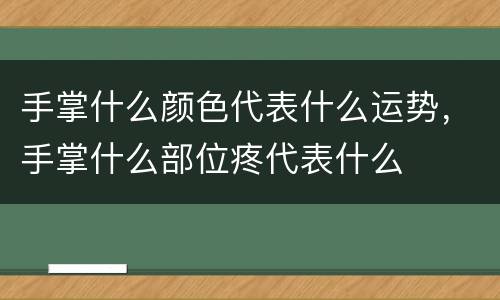 手掌什么颜色代表什么运势，手掌什么部位疼代表什么
