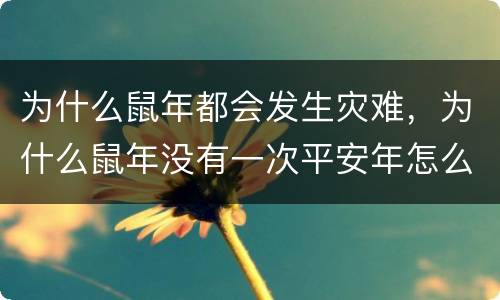 为什么鼠年都会发生灾难，为什么鼠年没有一次平安年怎么每个鼠年都有灾难呢