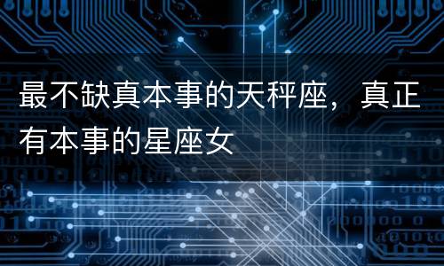 最不缺真本事的天秤座，真正有本事的星座女