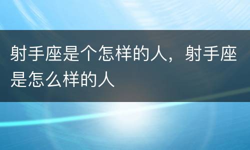 射手座是个怎样的人，射手座是怎么样的人
