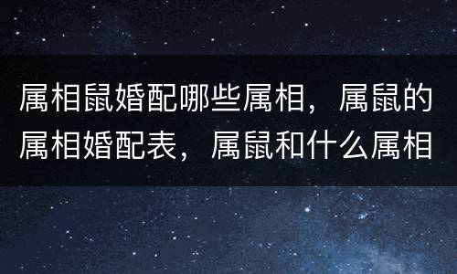 属相鼠婚配哪些属相，属鼠的属相婚配表，属鼠和什么属相最配