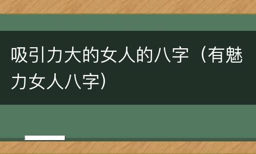 吸引力大的女人的八字（有魅力女人八字）