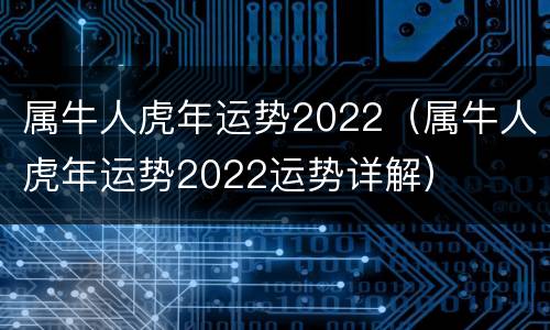 属牛人虎年运势2022（属牛人虎年运势2022运势详解）