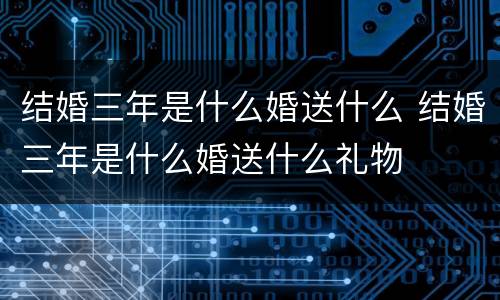 结婚三年是什么婚送什么 结婚三年是什么婚送什么礼物