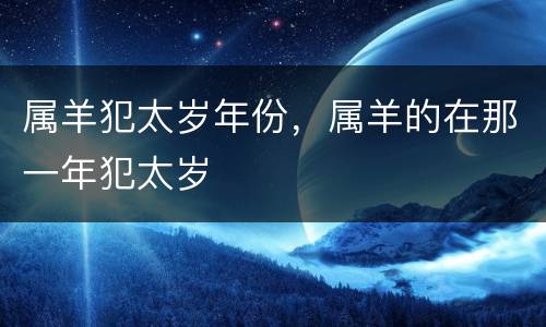 属羊犯太岁年份，属羊的在那一年犯太岁